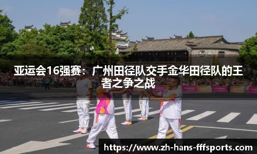 亚运会16强赛：广州田径队交手金华田径队的王者之争之战