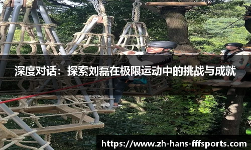 深度对话：探索刘磊在极限运动中的挑战与成就