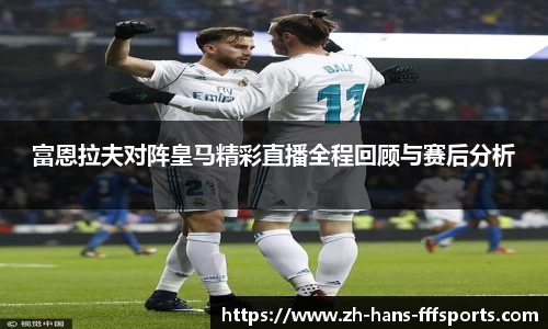 富恩拉夫对阵皇马精彩直播全程回顾与赛后分析